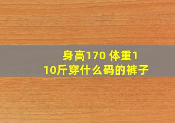 身高170 体重110斤穿什么码的裤子